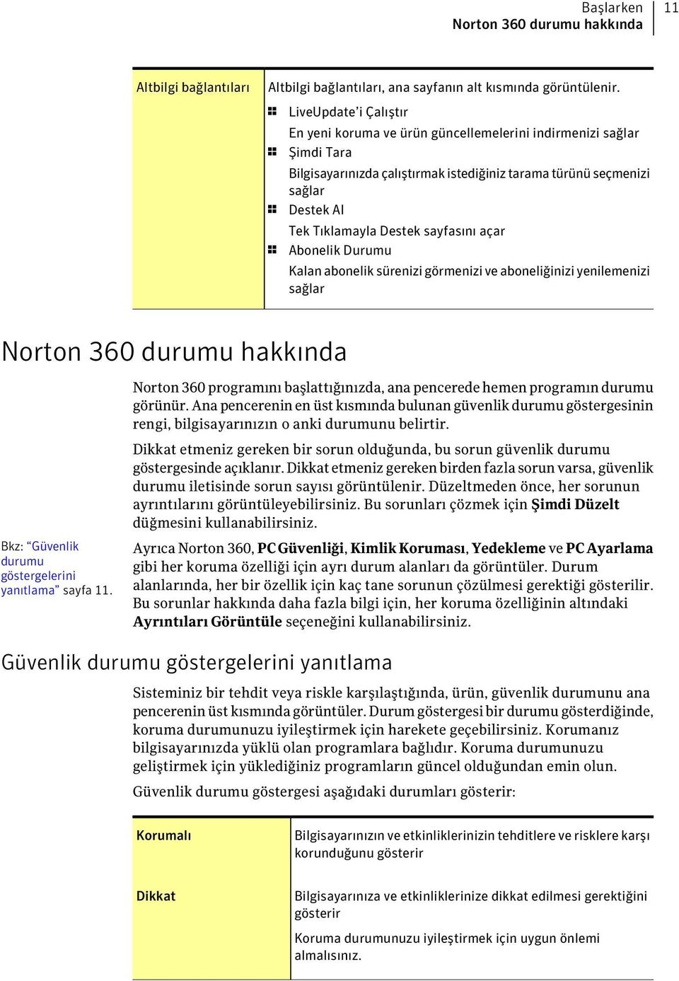 Destek sayfasını açar 1 Abonelik Durumu Kalan abonelik sürenizi görmenizi ve aboneliğinizi yenilemenizi sağlar Norton 360 durumu hakkında Bkz: Güvenlik durumu göstergelerini yanıtlama sayfa 11.