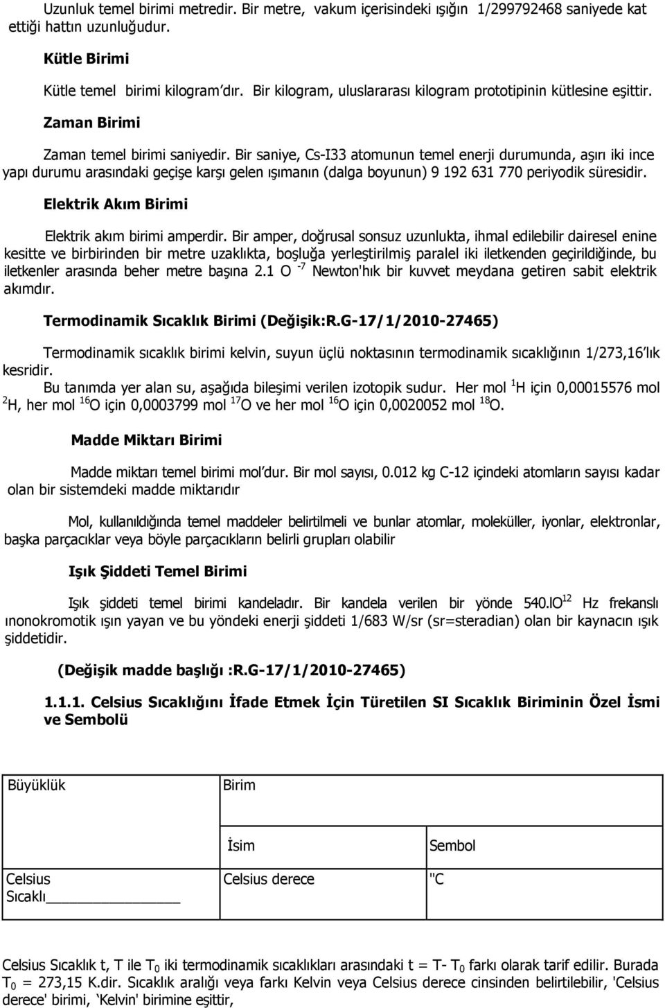 Bir saniye, Cs-I33 atomunun temel enerji durumunda, aşırı iki ince yapı durumu arasındaki geçişe karşı gelen ışımanın (dalga boyunun) 9 192 631 770 periyodik süresidir.