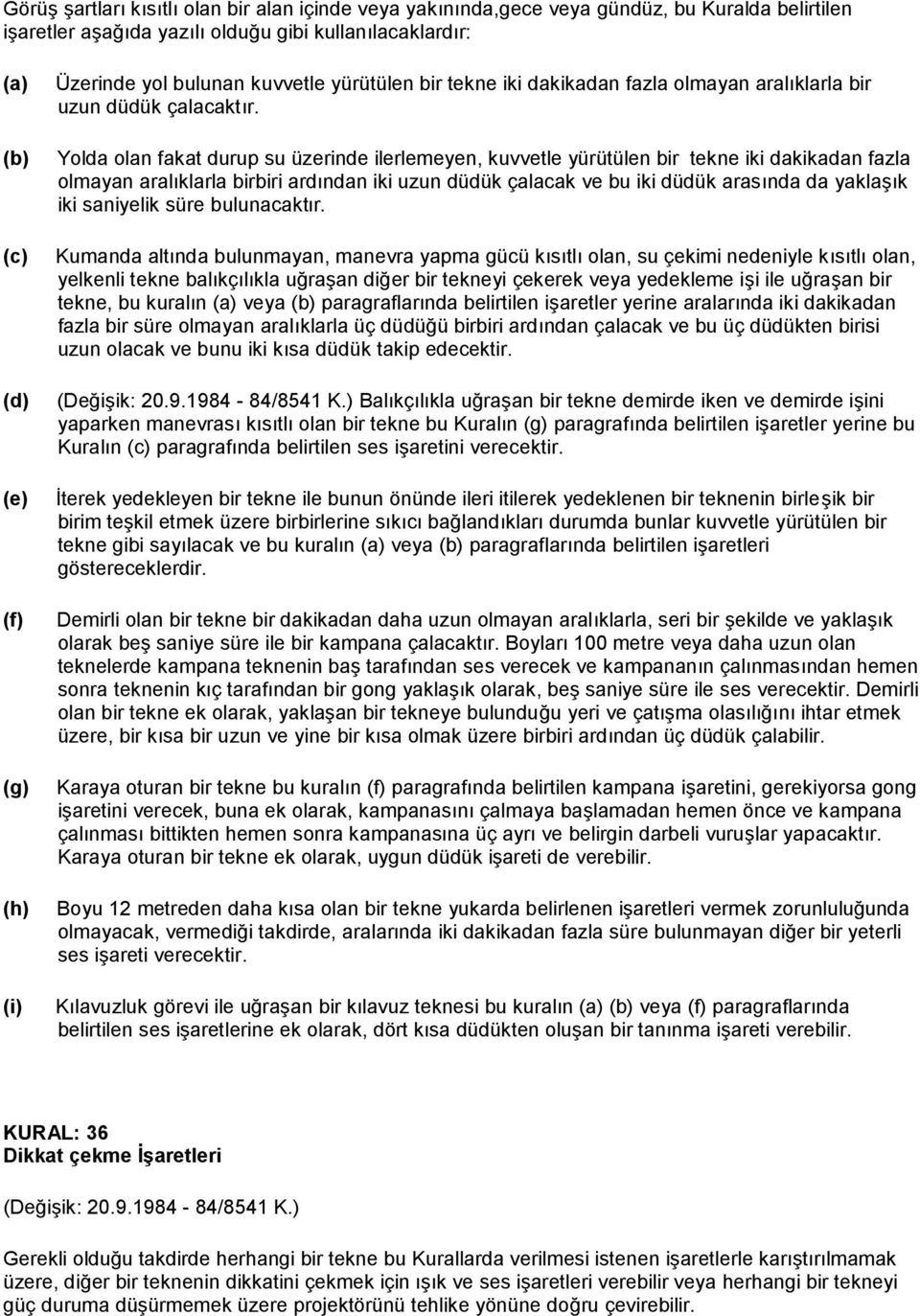 Yolda olan fakat durup su üzerinde ilerlemeyen, kuvvetle yürütülen bir tekne iki dakikadan fazla olmayan aralıklarla birbiri ardından iki uzun düdük çalacak ve bu iki düdük arasında da yaklaşık iki