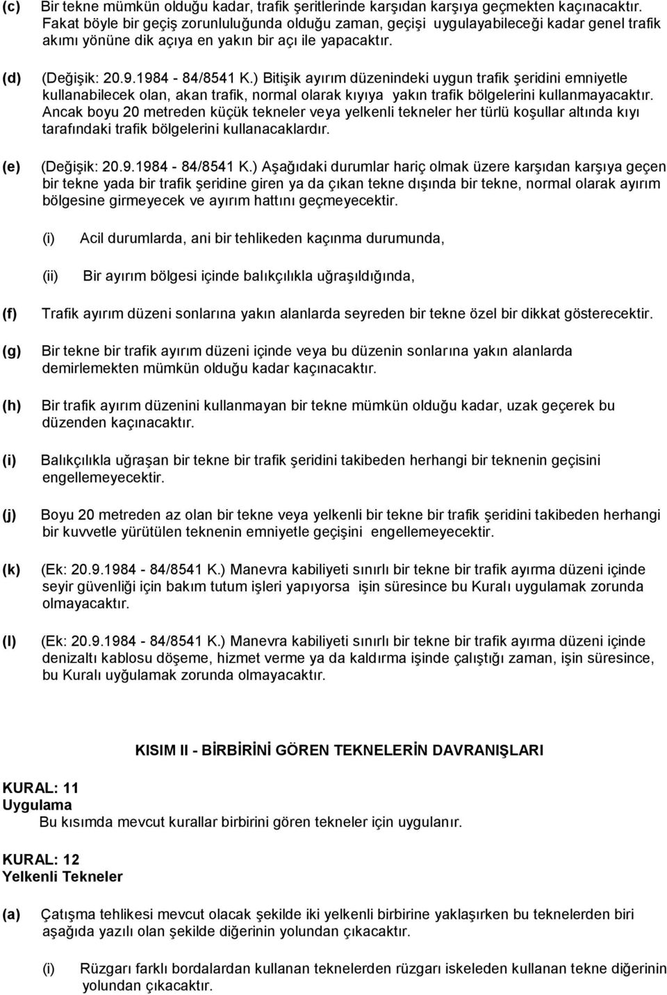 ) Bitişik ayırım düzenindeki uygun trafik şeridini emniyetle kullanabilecek olan, akan trafik, normal olarak kıyıya yakın trafik bölgelerini kullanmayacaktır.