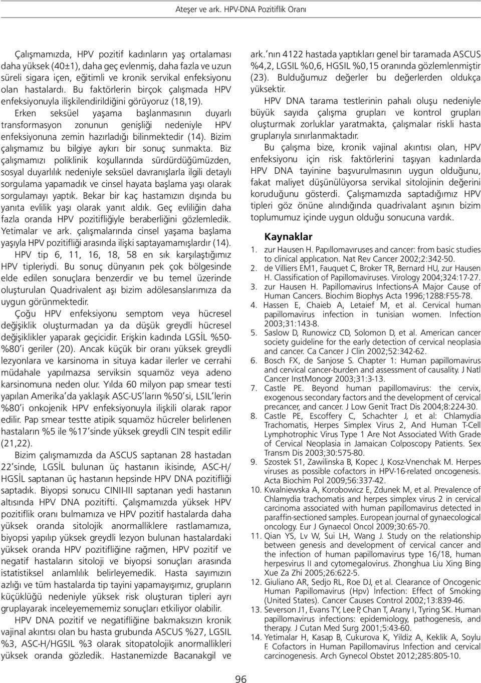 Erken seksüel yaşama başlanmasının duyarlı transformasyon zonunun genişliği nedeniyle HPV enfeksiyonuna zemin hazırladığı bilinmektedir (14). Bizim çalışmamız bu bilgiye aykırı bir sonuç sunmakta.