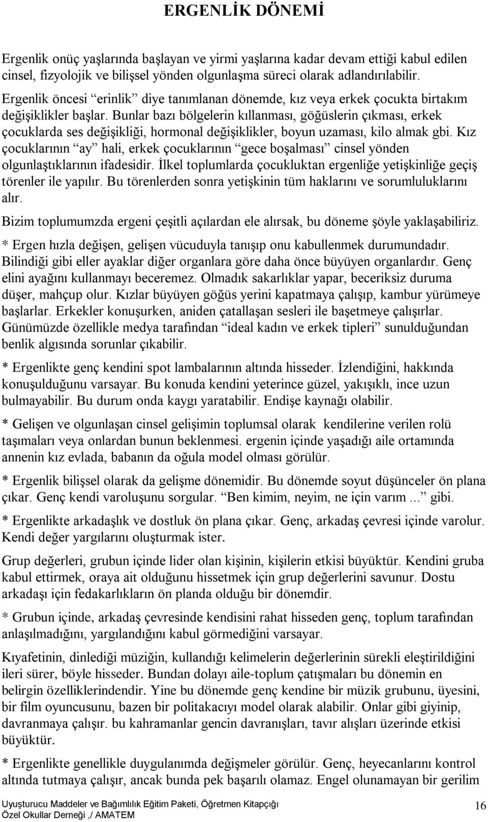 Bunlar bazı bölgelerin kıllanması, göğüslerin çıkması, erkek çocuklarda ses değişikliği, hormonal değişiklikler, boyun uzaması, kilo almak gbi.