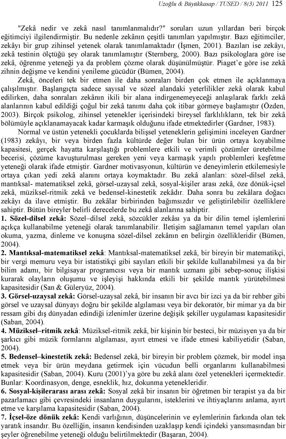 Bazı psikologlara göre ise zekâ, öğrenme yeteneği ya da problem çözme olarak düşünülmüştür. Piaget e göre ise zekâ zihnin değişme ve kendini yenileme gücüdür (Bümen, 2004).