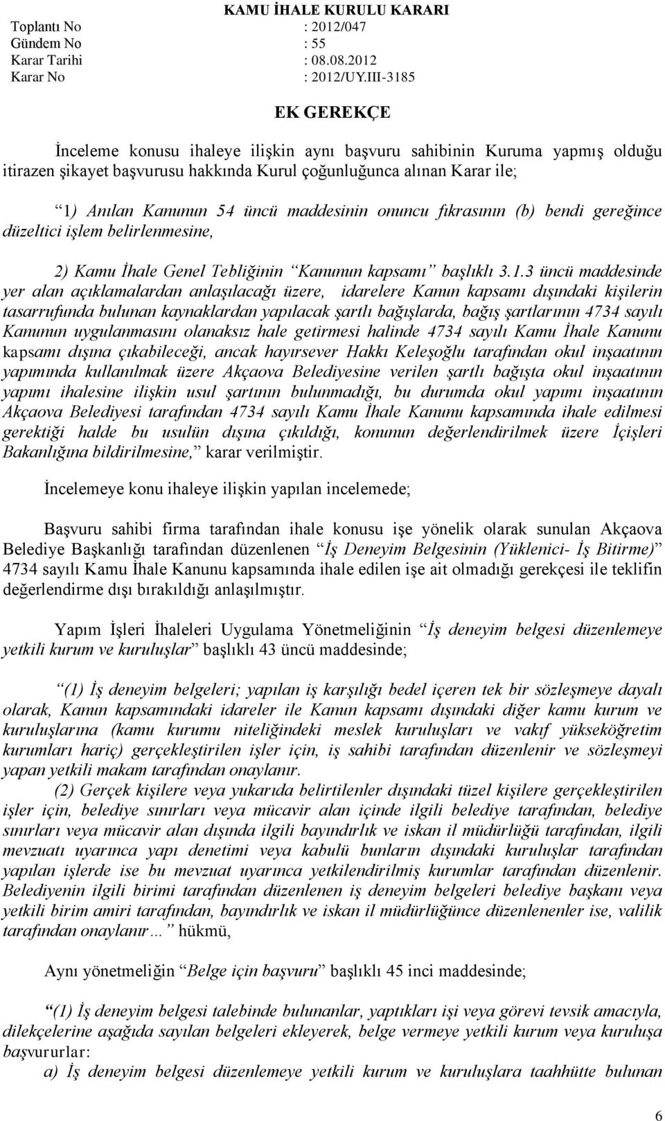 3 üncü maddesinde yer alan açıklamalardan anlaşılacağı üzere, idarelere Kanun kapsamı dışındaki kişilerin tasarrufunda bulunan kaynaklardan yapılacak şartlı bağışlarda, bağış şartlarının 4734 sayılı