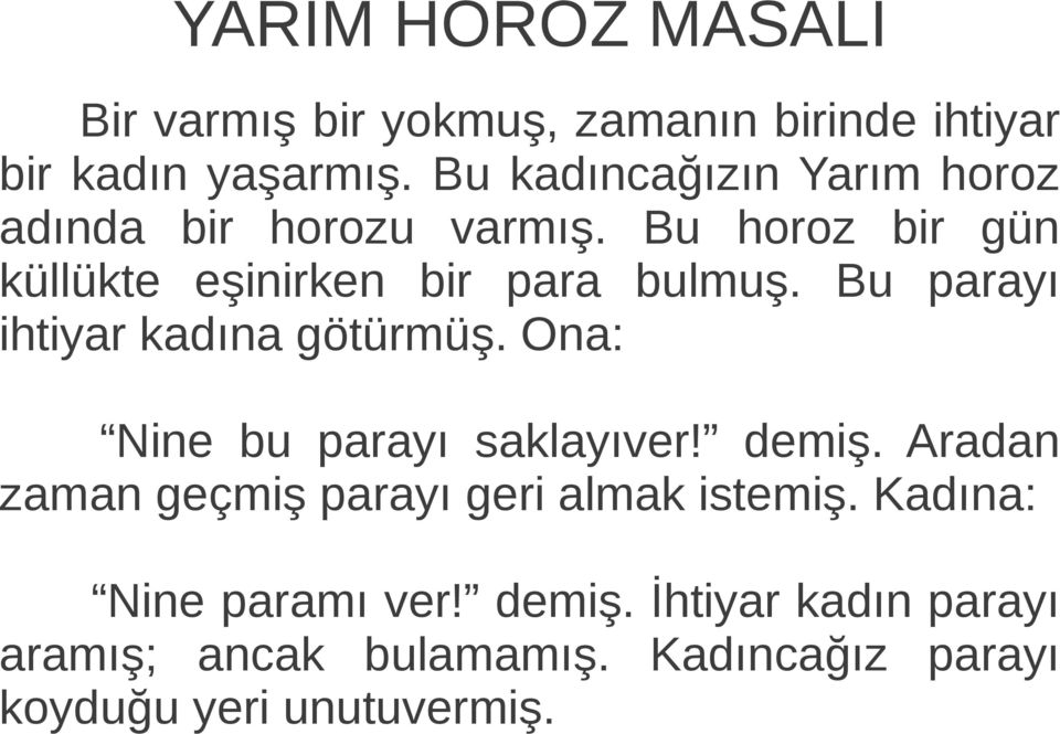 Bu horoz bir gün küllükte eşinirken bir para bulmuş. Bu parayı ihtiyar kadına götürmüş.