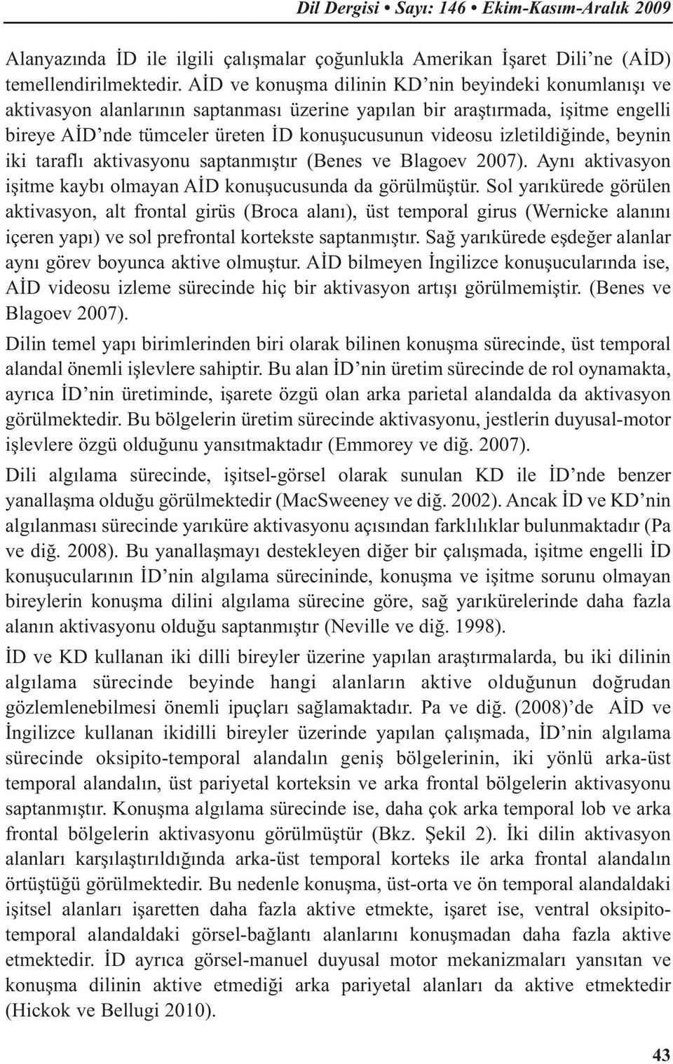 izletildiğinde, beynin iki taraflı aktivasyonu saptanmıştır (Benes ve Blagoev 2007). Aynı aktivasyon işitme kaybı olmayan AİD konuşucusunda da görülmüştür.