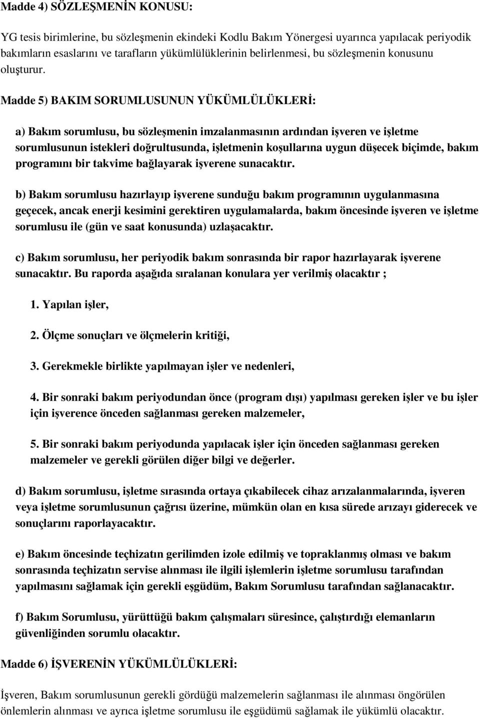 Madde 5) BAKIM SORUMLUSUNUN YÜKÜMLÜLÜKLER: a) Bakım sorumlusu, bu sözlemenin imzalanmasının ardından iveren ve iletme sorumlusunun istekleri dorultusunda, iletmenin koullarına uygun düecek biçimde,