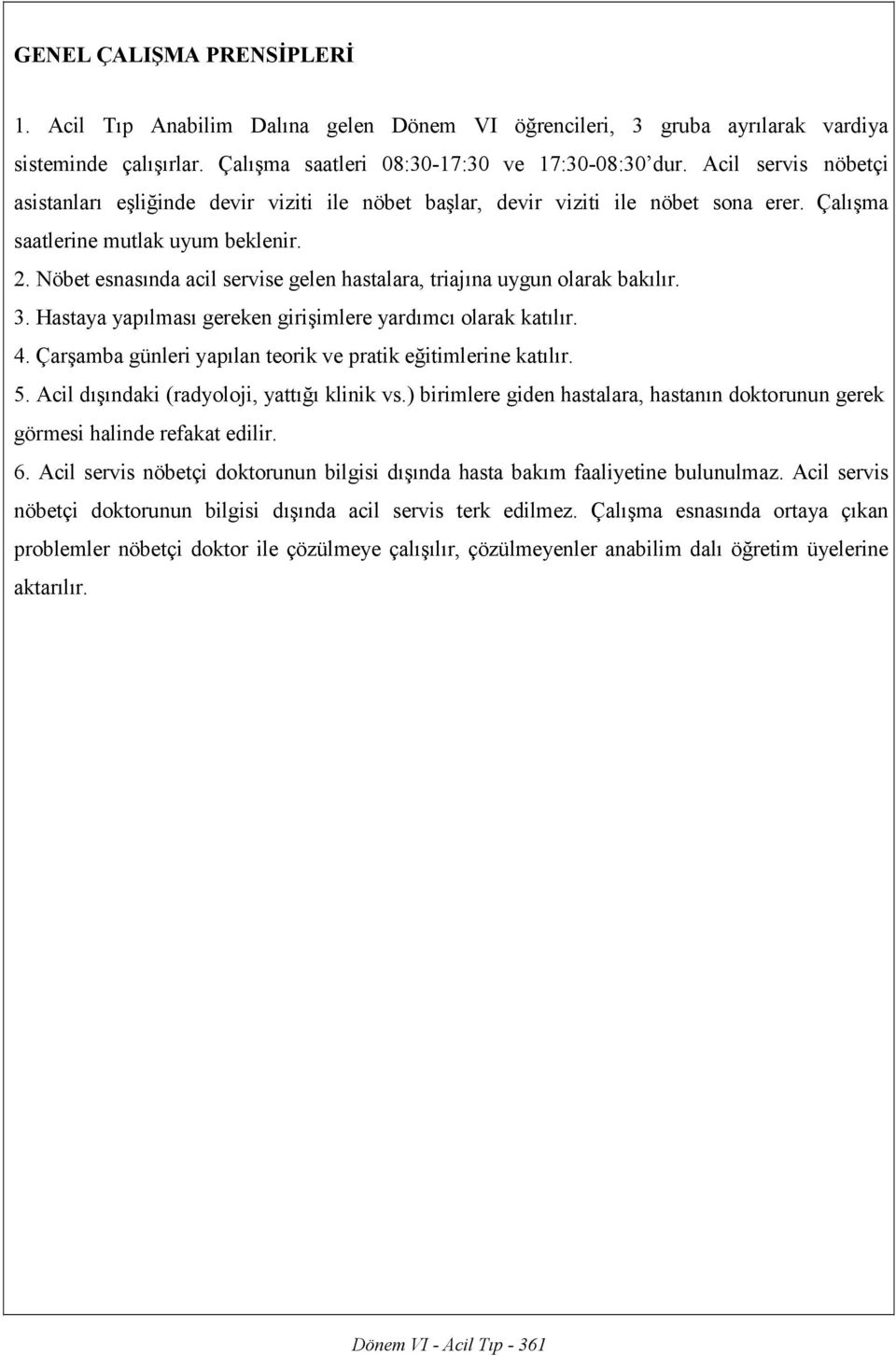 Nöbet esnasında acil servise gelen hastalara, triajına uygun olarak bakılır. 3. Hastaya yapılması gereken girişimlere yardımcı olarak katılır. 4. günleri yapılan teorik ve pratik eğitimlerine katılır.