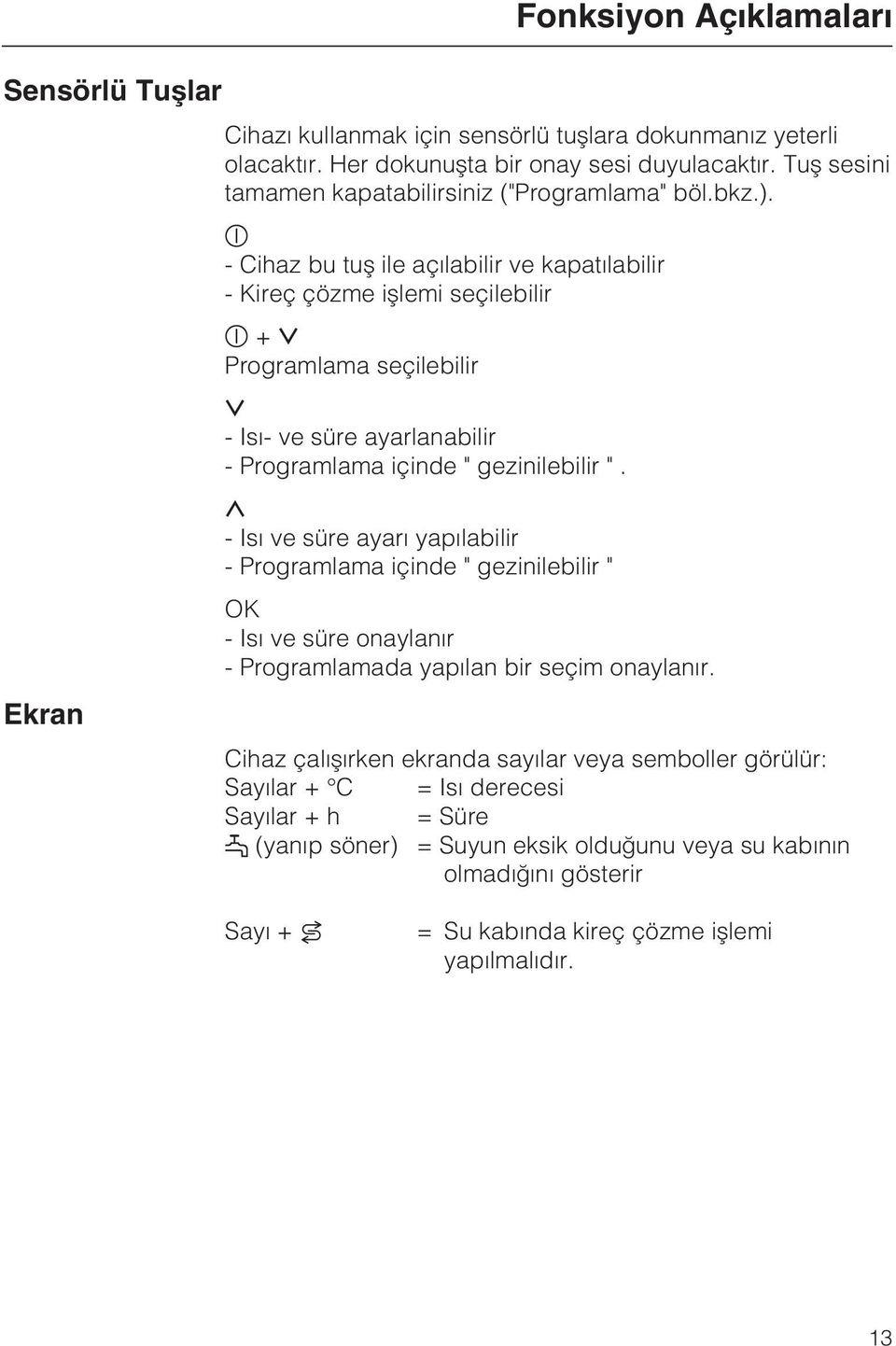 - Cihaz bu tuþ ile açýlabilir ve kapatýlabilir - Kireç çözme iþlemi seçilebilir + Programlama seçilebilir - Isý- ve süre ayarlanabilir - Programlama içinde " gezinilebilir ".