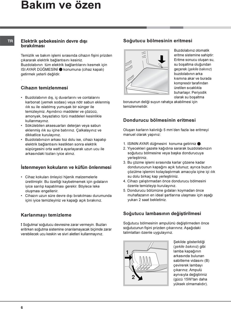 . Cihazýn temizlenmesi Buzdolabýnýn dýþ, iç duvarlarýný ve contalarýný karbonat (yemek sodasý) veya nötr sabun eklenmiþ ýlýk su ile ýslatýlmýþ yumuþak bir sünger ile temizleyiniz.