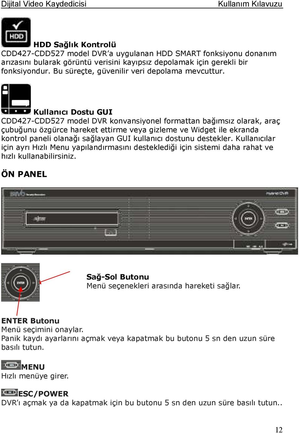 Kullanıcı Dostu GUI CDD427-CDD527 model DVR konvansiyonel formattan bağımsız olarak, araç çubuğunu özgürce hareket ettirme veya gizleme ve Widget ile ekranda kontrol paneli olanağı sağlayan GUI