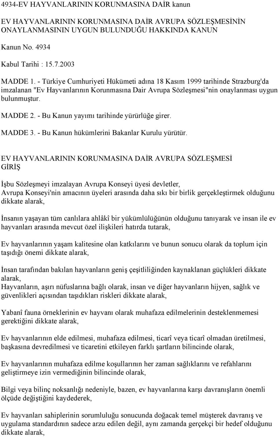 - Bu Kanun yayımı tarihinde yürürlüğe girer. MADDE 3. - Bu Kanun hükümlerini Bakanlar Kurulu yürütür.