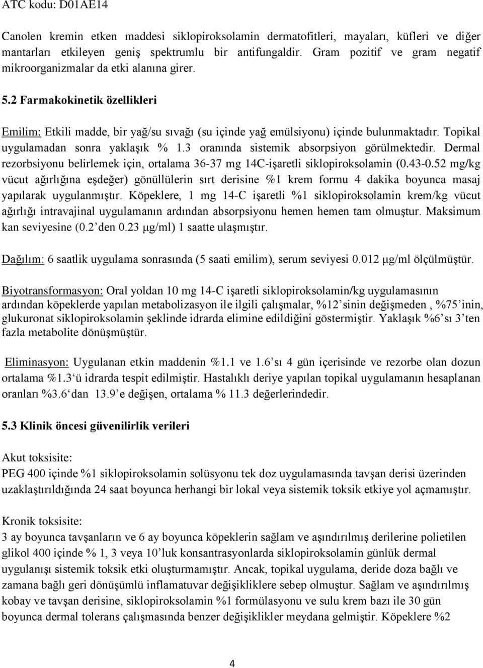 Topikal uygulamadan sonra yaklaşık % 1.3 oranında sistemik absorpsiyon görülmektedir. Dermal rezorbsiyonu belirlemek için, ortalama 36-37 mg 14C-işaretli siklopiroksolamin (0.43-0.