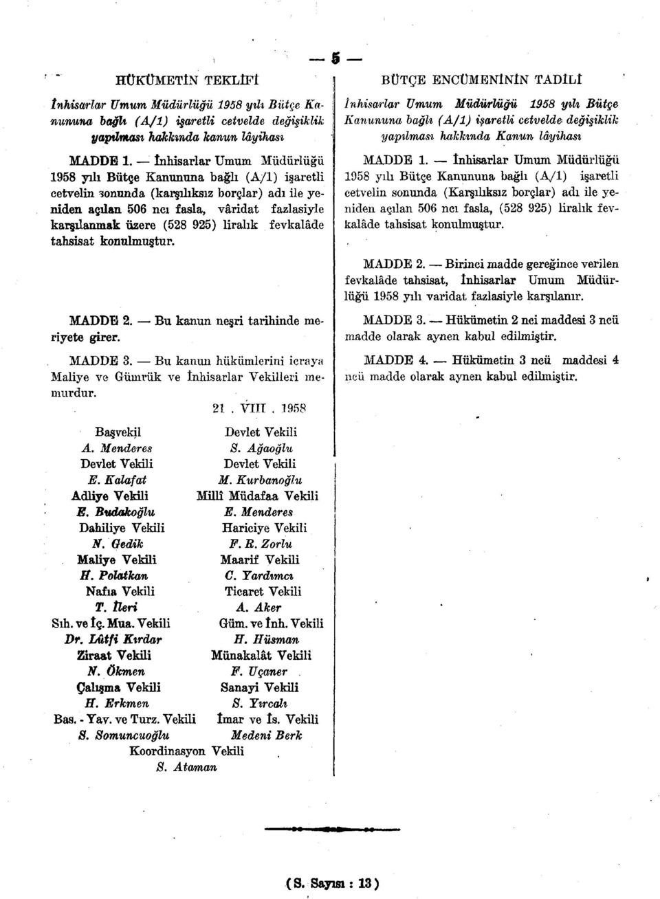 liralık fevkalâde tahsisat konulmuştur. MADDE 2. Bu kanun neşri tarihinde meriyete girer. MADDE 3. Bu kanun hükümlerini icraya Maliye ve Gümrük ve inhisarlar Vekilleri memurdur. 21. VIII.