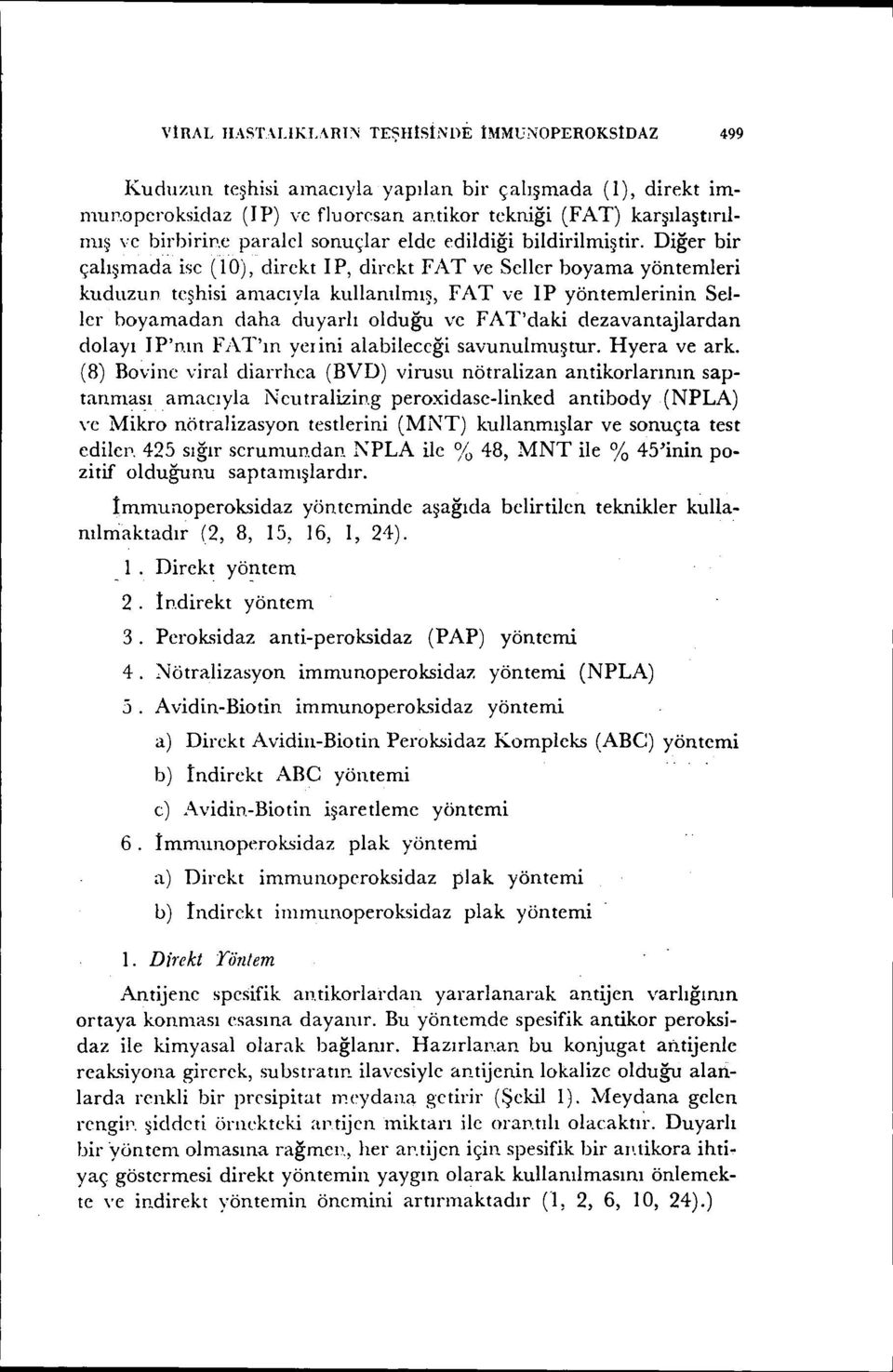 Diğer bir çalışmada isc (LO),direkt I P, direkt FAT ve Seller boyama yöntemleri kuduzun teşhisi amacıyla kullanılmış, FAT ve ip yöntemlerinin Seller boyamadan daha duyarlı olduğu ve FAT'daki