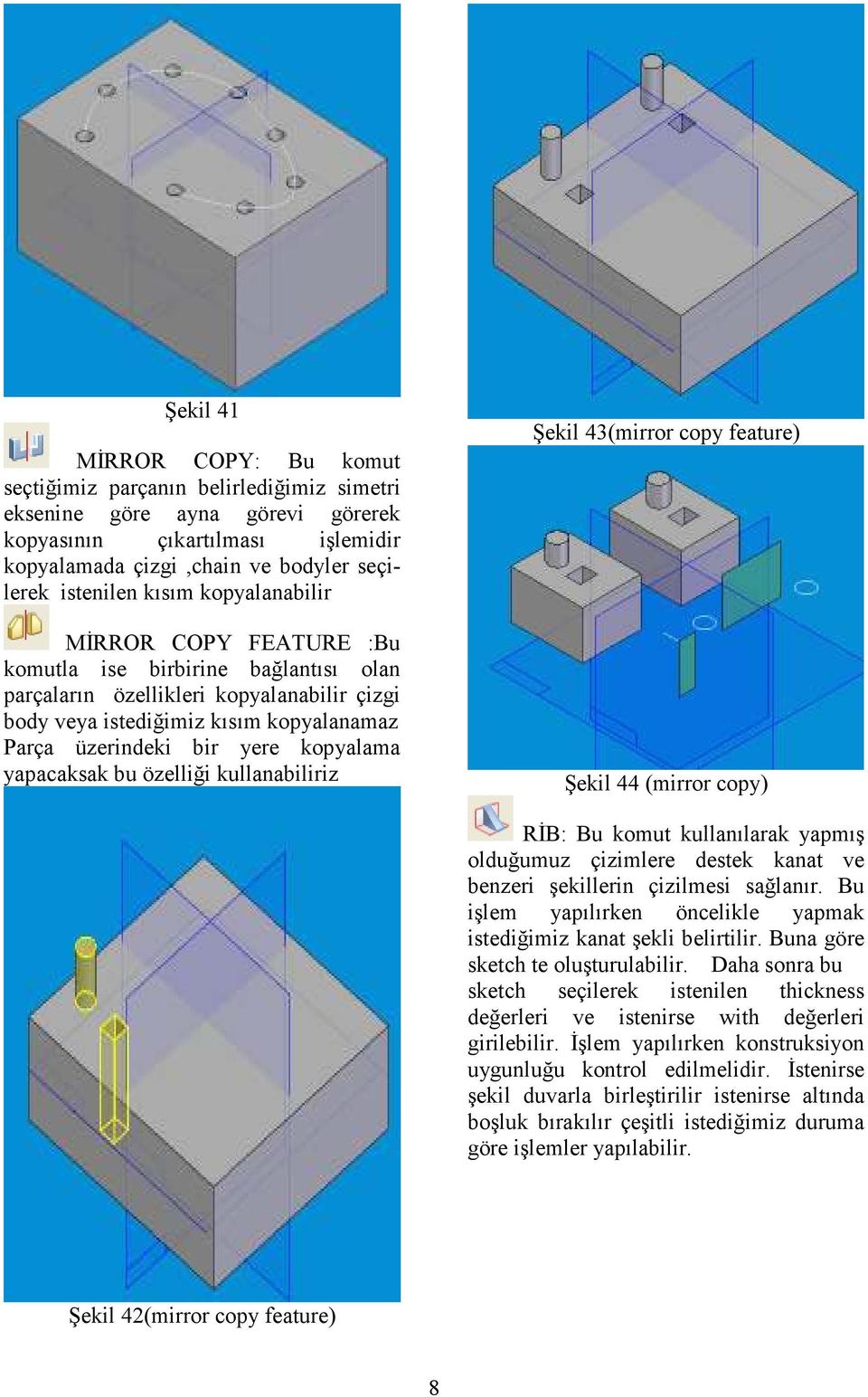 kopyalama yapacaksak bu özelliği kullanabiliriz Şekil 43(mirror copy feature) Şekil 44 (mirror copy) RĐB: Bu komut kullanılarak yapmış olduğumuz çizimlere destek kanat ve benzeri şekillerin çizilmesi