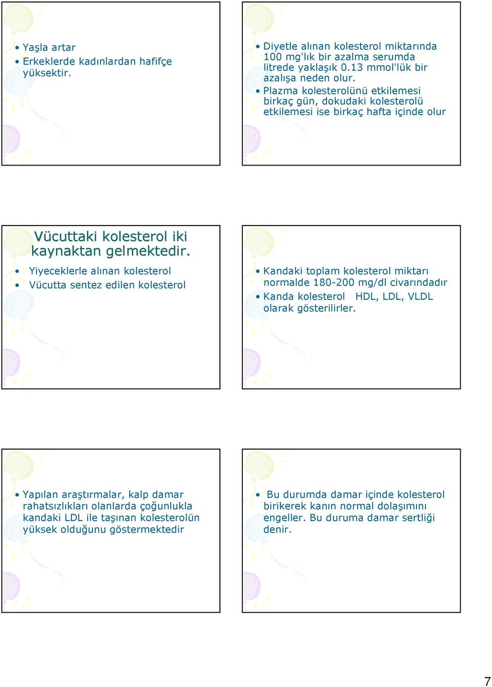 Yiyeceklerle alınan kolesterol Vücutta sentez edilen kolesterol Kandaki toplam kolesterol miktarı normalde 180-200 mg/dl civarındadır Kanda kolesterol HDL, LDL, VLDL olarak gösterilirler.