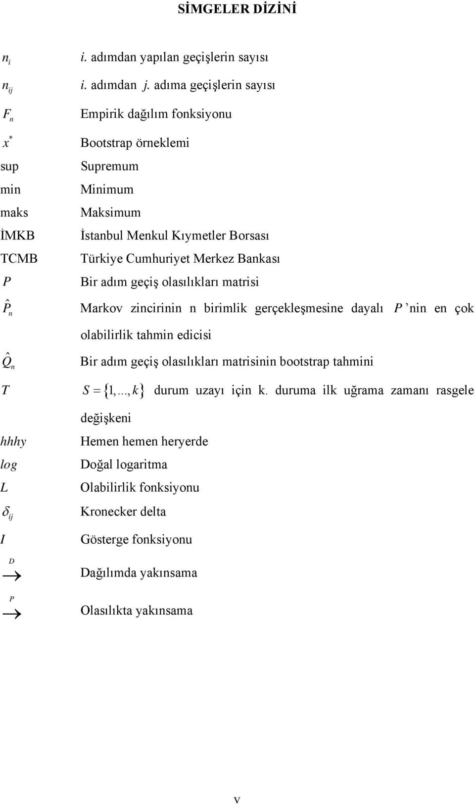 geçiş olasılıkları matrisi Markov zicirii birimlik gerçekleşmesie dayalı P i e çok Q ˆ olabilirlik tahmi edicisi T S {,.