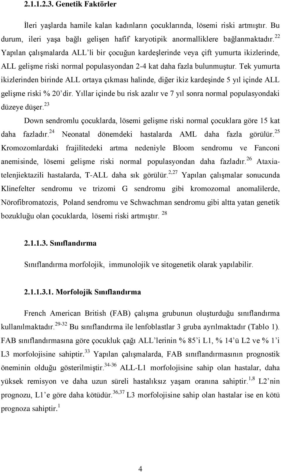 Tek yumurta ikizlerinden birinde ALL ortaya çıkması halinde, diğer ikiz kardeşinde 5 yıl içinde ALL gelişme riski % 20 dir.