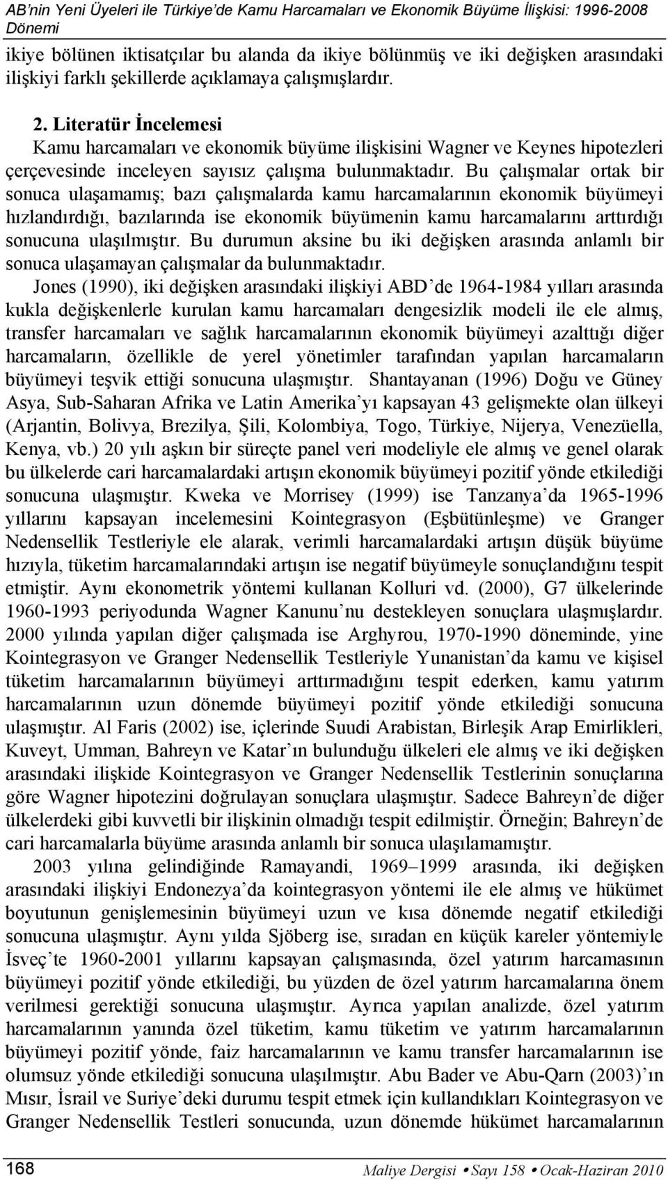 Bu çalışmalar ortak bir sonuca ulaşamamış; bazı çalışmalarda kamu harcamalarının ekonomik büyümeyi hızlandırdığı, bazılarında ise ekonomik büyümenin kamu harcamalarını arttırdığı sonucuna