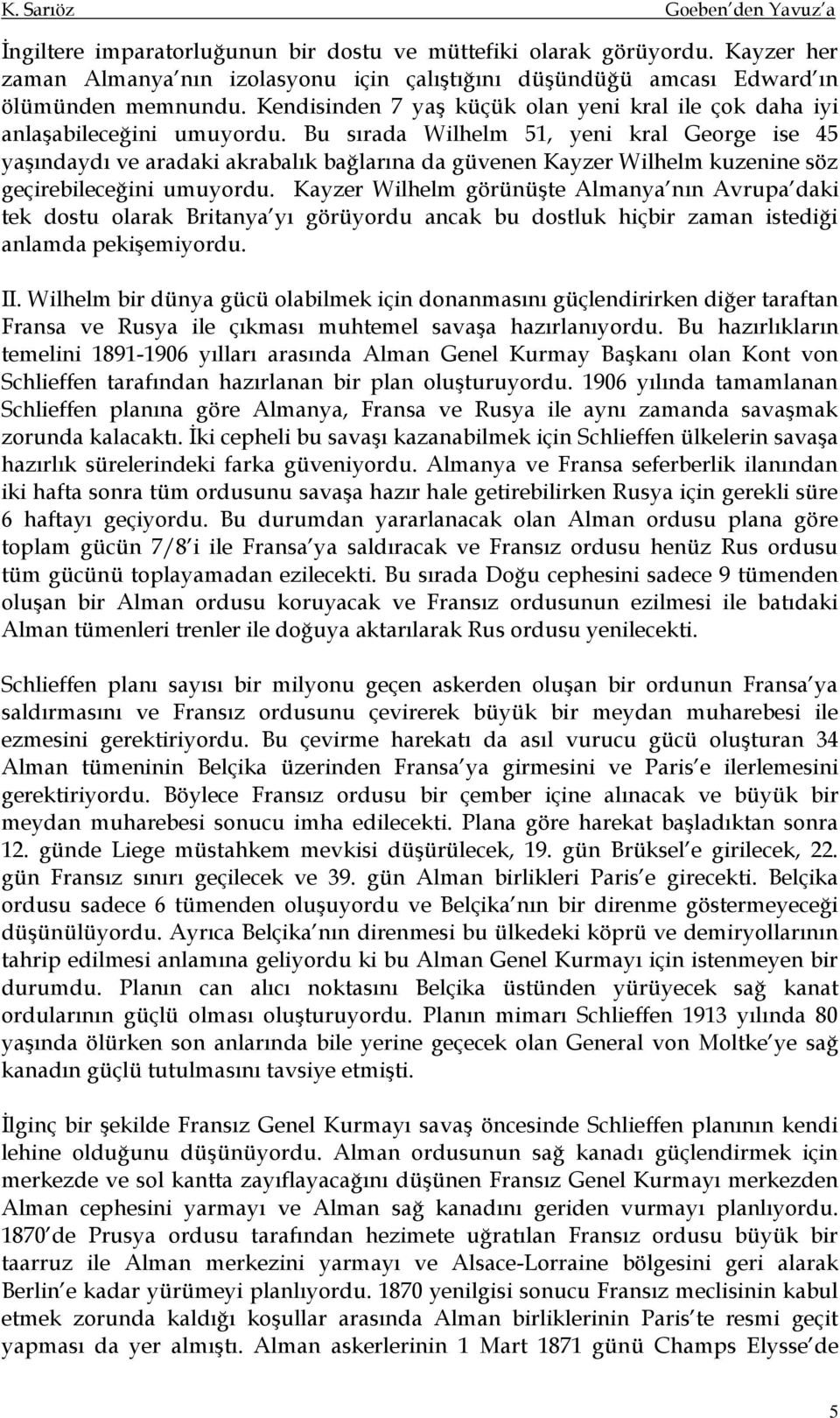 Bu sırada Wilhelm 51, yeni kral George ise 45 yaşındaydı ve aradaki akrabalık bağlarına da güvenen Kayzer Wilhelm kuzenine söz geçirebileceğini umuyordu.