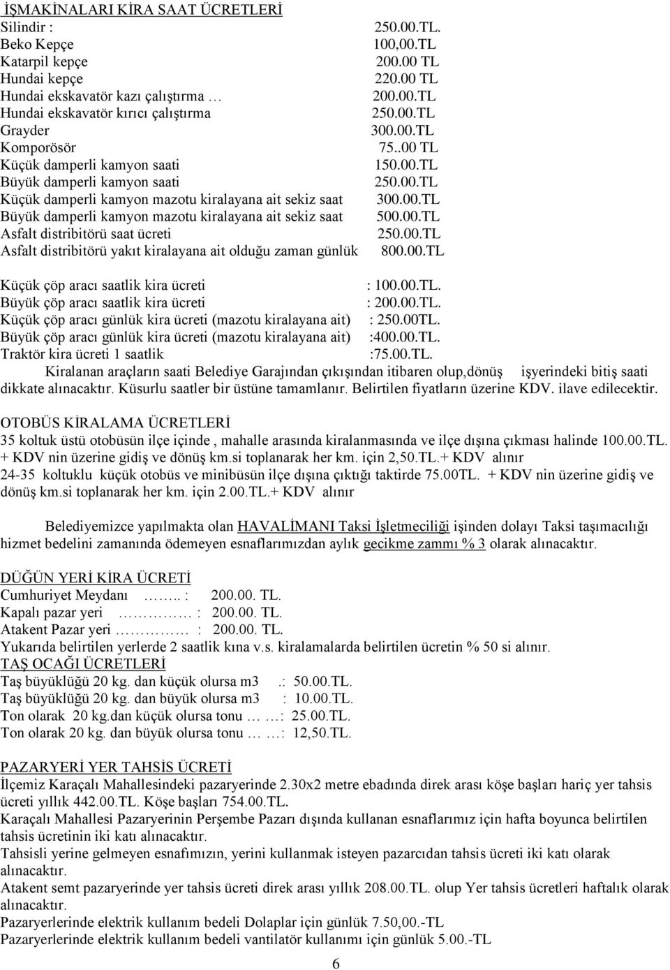 kiralayana ait olduğu zaman günlük 250.00.TL. 100,00.TL 200.00 TL 220.00 TL 200.00.TL 250.00.TL 300.00.TL 75..00 TL 150.00.TL 250.00.TL 300.00.TL 500.00.TL 250.00.TL 800.00.TL Küçük çöp aracı saatlik kira ücreti : 100.