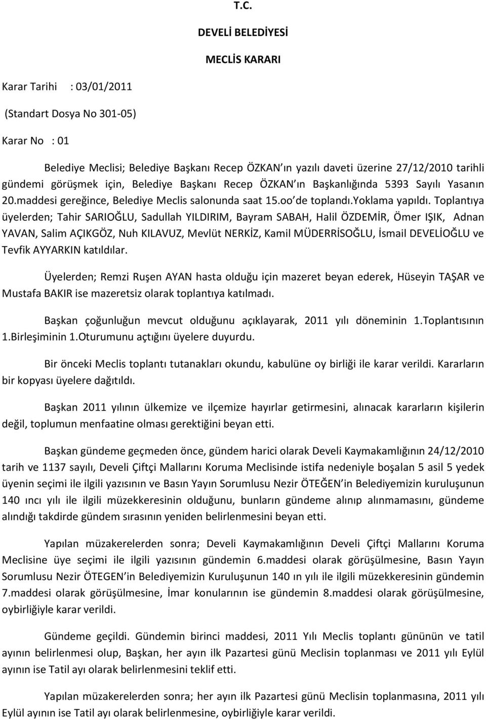 Toplantıya üyelerden; Tahir SARIOĞLU, Sadullah YILDIRIM, Bayram SABAH, Halil ÖZDEMİR, Ömer IŞIK, Adnan YAVAN, Salim AÇIKGÖZ, Nuh KILAVUZ, Mevlüt NERKİZ, Kamil MÜDERRİSOĞLU, İsmail DEVELİOĞLU ve