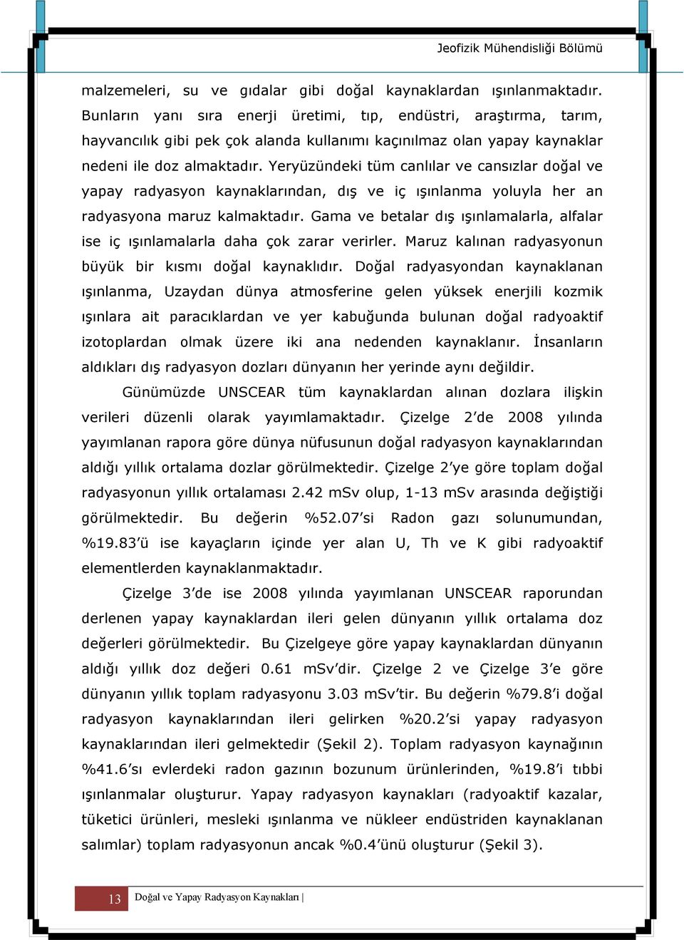 Yeryüzündeki tüm canlılar ve cansızlar doğal ve yapay radyasyon kaynaklarından, dış ve iç ışınlanma yoluyla her an radyasyona maruz kalmaktadır.