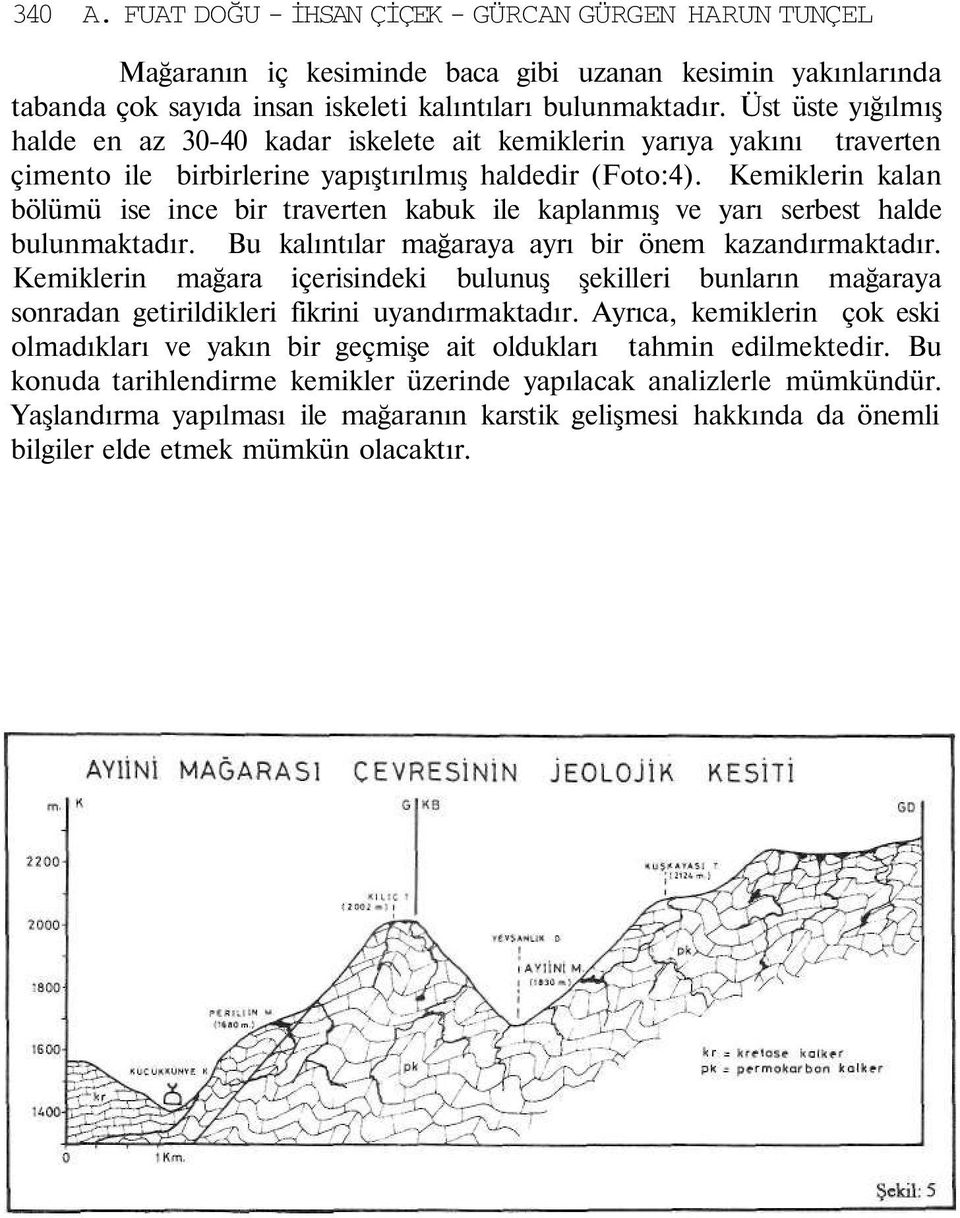 Kemiklerin kalan bölümü ise ince bir traverten kabuk ile kaplanmış ve yarı serbest halde bulunmaktadır. Bu kalıntılar mağaraya ayrı bir önem kazandırmaktadır.