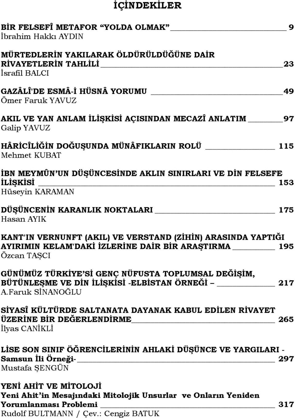 KARAMAN DÜŞÜNCENİN KARANLIK NOKTALARI 175 Hasan AYIK KANT'IN VERNUNFT (AKIL) VE VERSTAND (ZİHİN) ARASINDA YAPTIĞI AYIRIMIN KELAM'DAKİ İZLERİNE DAİR BİR ARAŞTIRMA 195 Özcan TAŞCI GÜNÜMÜZ TÜRKİYE Sİ