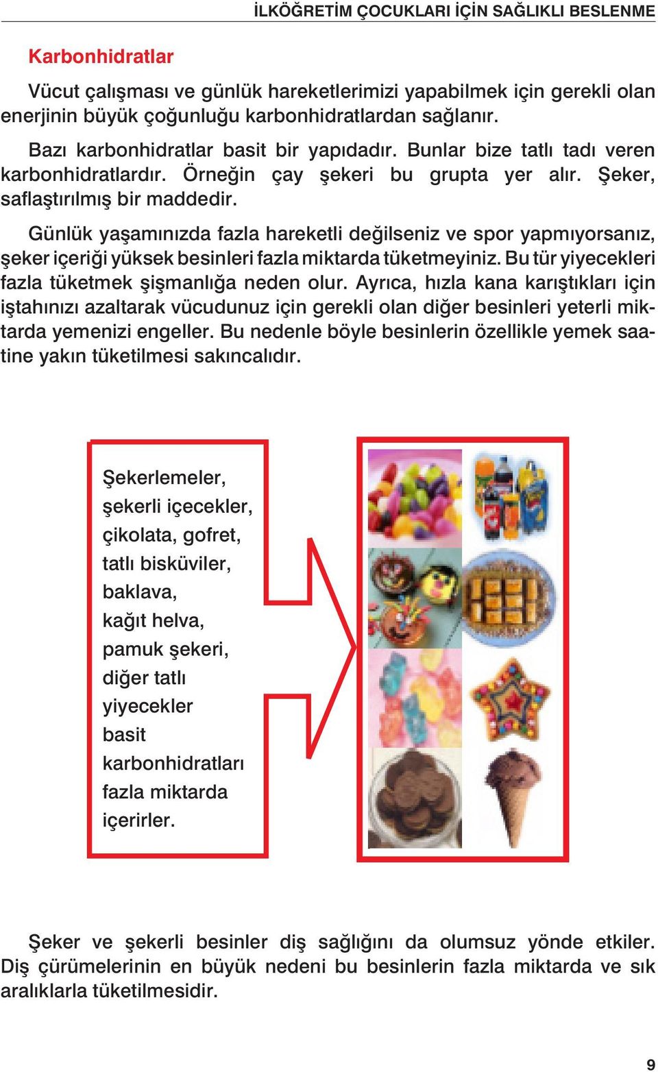 Günlük yaşamınızda fazla hareketli değilseniz ve spor yapmıyorsanız, şeker içeriği yüksek besinleri fazla miktarda tüketmeyiniz. Bu tür yiyecekleri fazla tüketmek şişmanlığa neden olur.