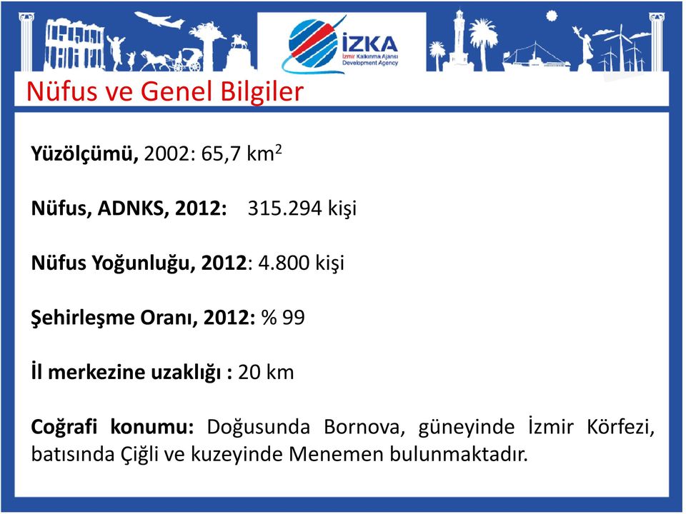 800 kişi Şehirleşme Oranı, 2012:% 99 İlmerkezineuzaklığı:20km Coğrafi