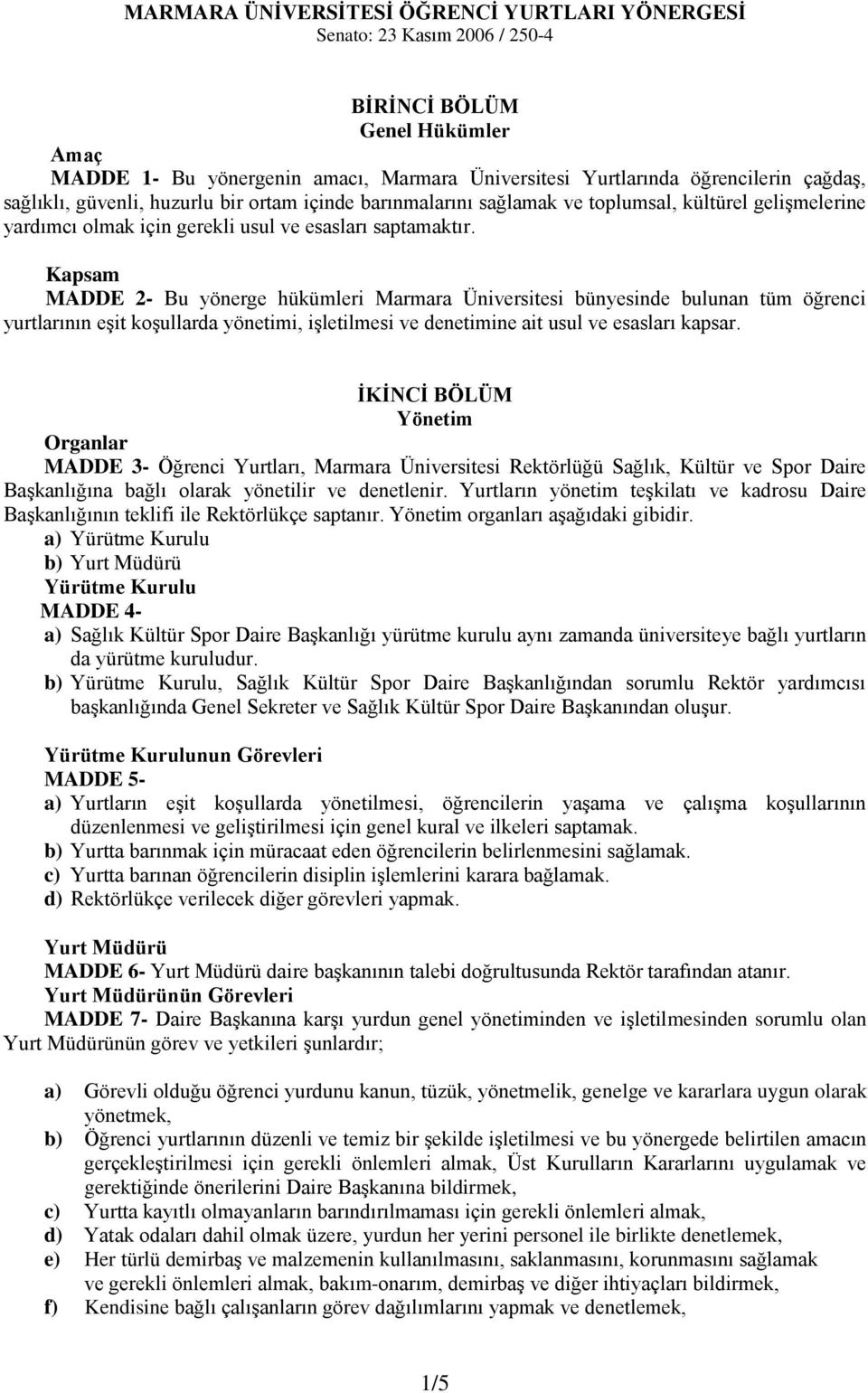 Kapsam MADDE 2- Bu yönerge hükümleri Marmara Üniversitesi bünyesinde bulunan tüm öğrenci yurtlarının eşit koşullarda yönetimi, işletilmesi ve denetimine ait usul ve esasları kapsar.