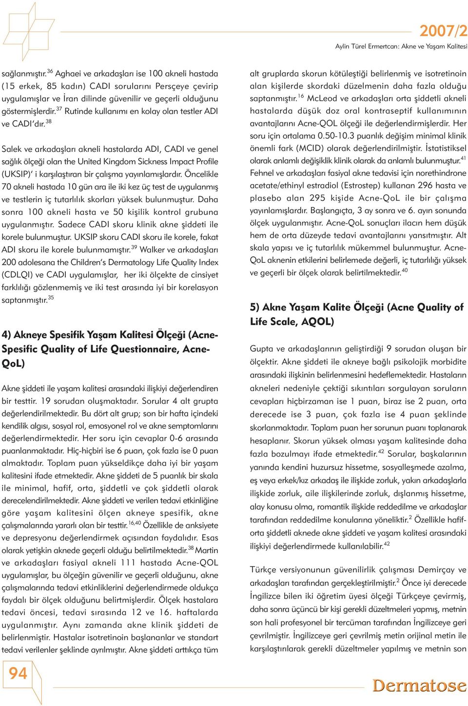 38 Salek ve arkadaþlarý akneli hastalarda ADI, CADI ve genel saðlýk ölçeði olan the United Kingdom Sickness Impact Profile (UKSIP) i karþýlaþtýran bir çalýþma yayýnlamýþlardýr.