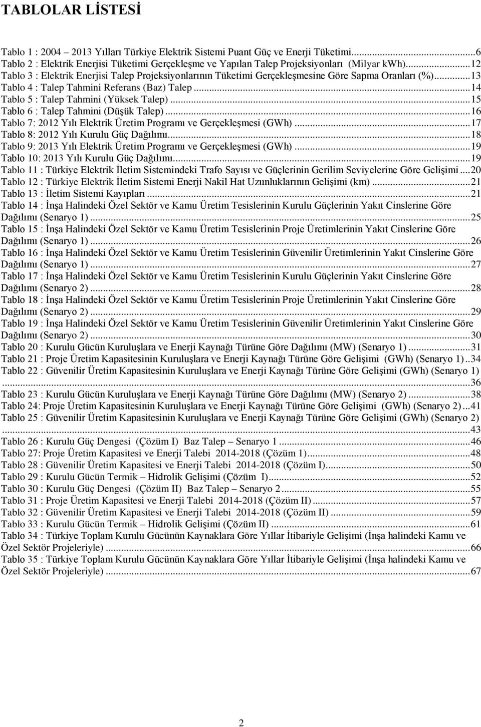 .. 14 Tablo 5 : Talep Tahmini (Yüksek Talep)... 15 Tablo 6 : Talep Tahmini (Düşük Talep)... 16 Tablo 7: 2012 Yılı Elektrik Üretim Programı ve Gerçekleşmesi (GWh).