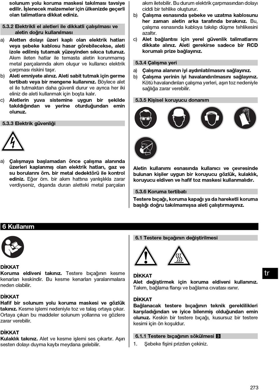 yüzeyinden sıkıca tutunuz. Akım ileten hatlar ile temasta aletin korunmamış metal parçalarında akım oluşur ve kullanıcı elekik çarpması riskini taşır. b) Aleti emniyete alınız.