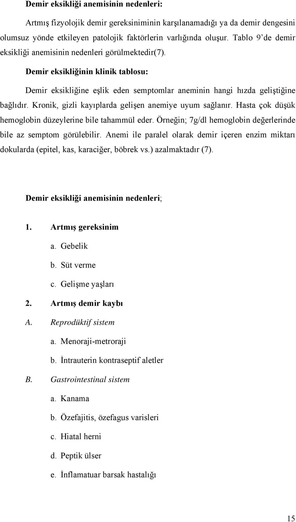 Kronik, gizli kayıplarda gelişen anemiye uyum sağlanır. Hasta çok düşük hemoglobin düzeylerine bile tahammül eder. Örneğin; 7g/dl hemoglobin değerlerinde bile az semptom görülebilir.