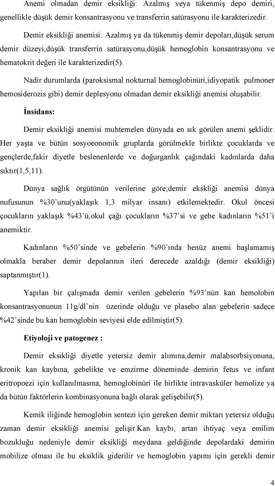 Nadir durumlarda (paroksismal nokturnal hemoglobinüri,idiyopatik pulmoner hemosiderozis gibi) demir deplesyonu olmadan demir eksikliği anemisi oluşabilir.