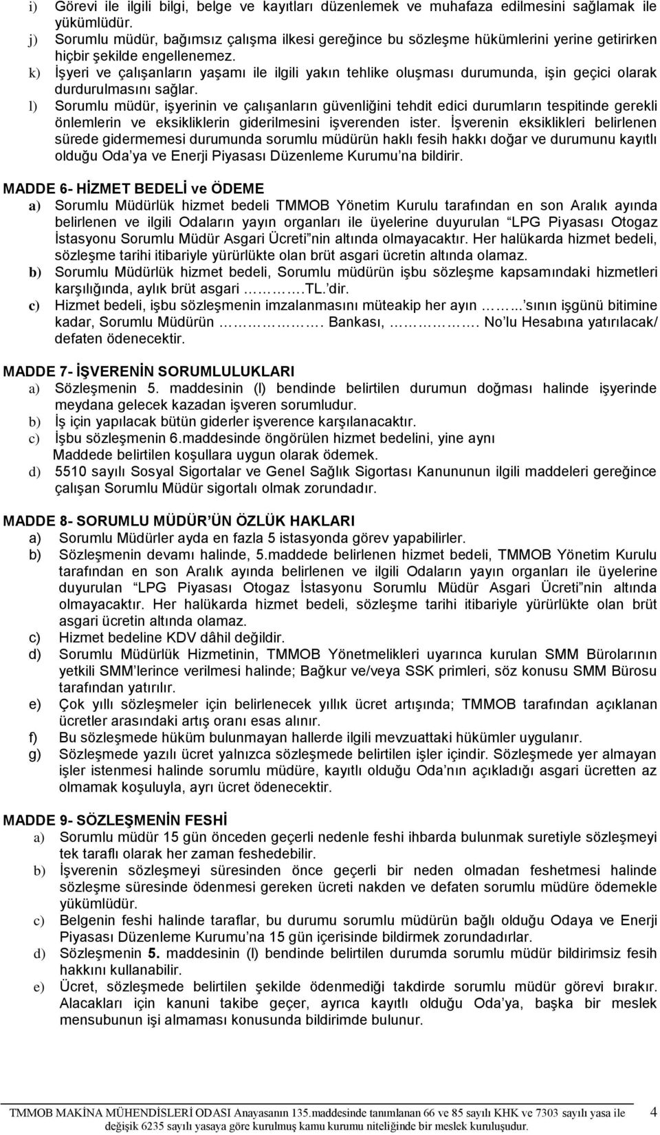 k) İşyeri ve çalışanların yaşamı ile ilgili yakın tehlike oluşması durumunda, işin geçici olarak durdurulmasını sağlar.