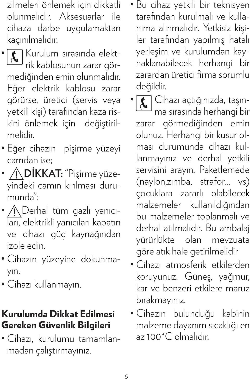 Eğer cihazın pişirme yüzeyi camdan ise; DİKKAT: Pişirme yüzeyindeki camın kırılması durumunda : Derhal tüm gazlı yanıcıları, elektrikli yanıcıları kapatın ve cihazı güç kaynağından izole edin.