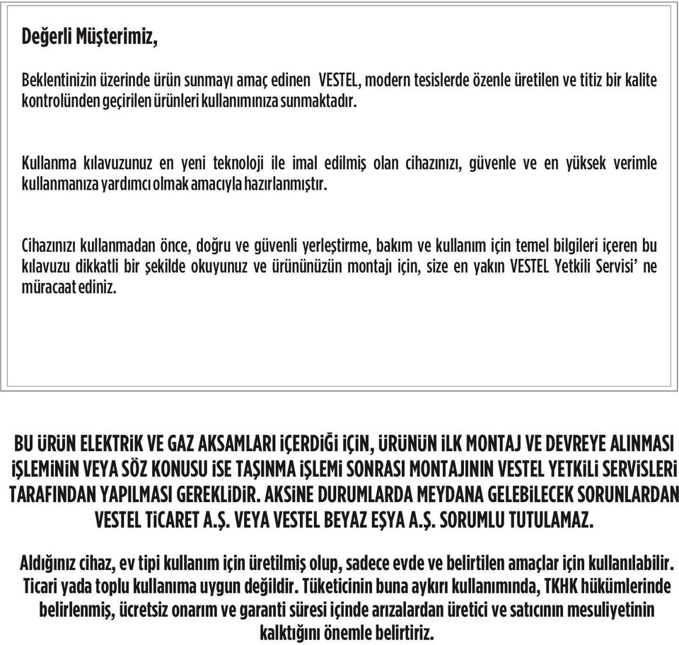 Cihazınızı kullanmadan önce, doğru ve güvenli yerleştirme, bakım ve kullanım için temel bilgileri içeren bu kılavuzu dikkatli bir şekilde okuyunuz ve ürününüzün montajı için, size en yakın VESTEL