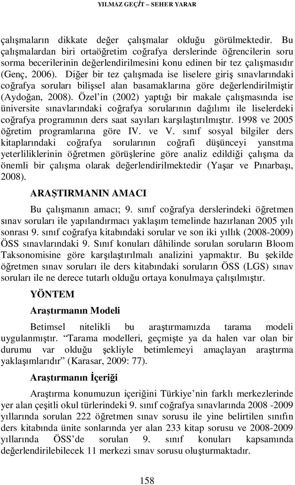 Diğer bir tez çalışmada ise liselere giriş sınavlarındaki coğrafya soruları bilişsel alan basamaklarına göre değerlendirilmiştir (Aydoğan, 2008).