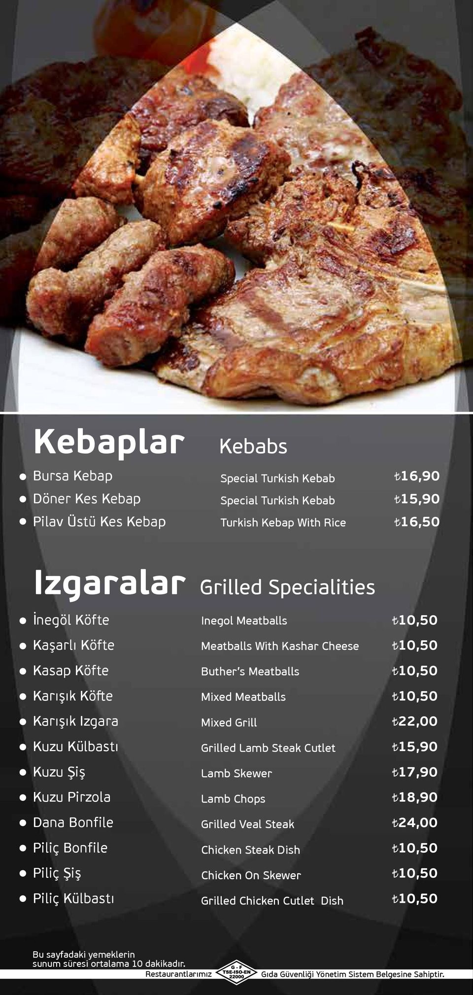 Izgara Mixed Grill 22,00 Kuzu Külbastı Grilled Lamb Steak Cutlet 15,90 Kuzu Şiş Lamb Skewer 17,90 Kuzu Pirzola Lamb Chops 18,90 Dana Bonfile Grilled Veal Steak 24,00