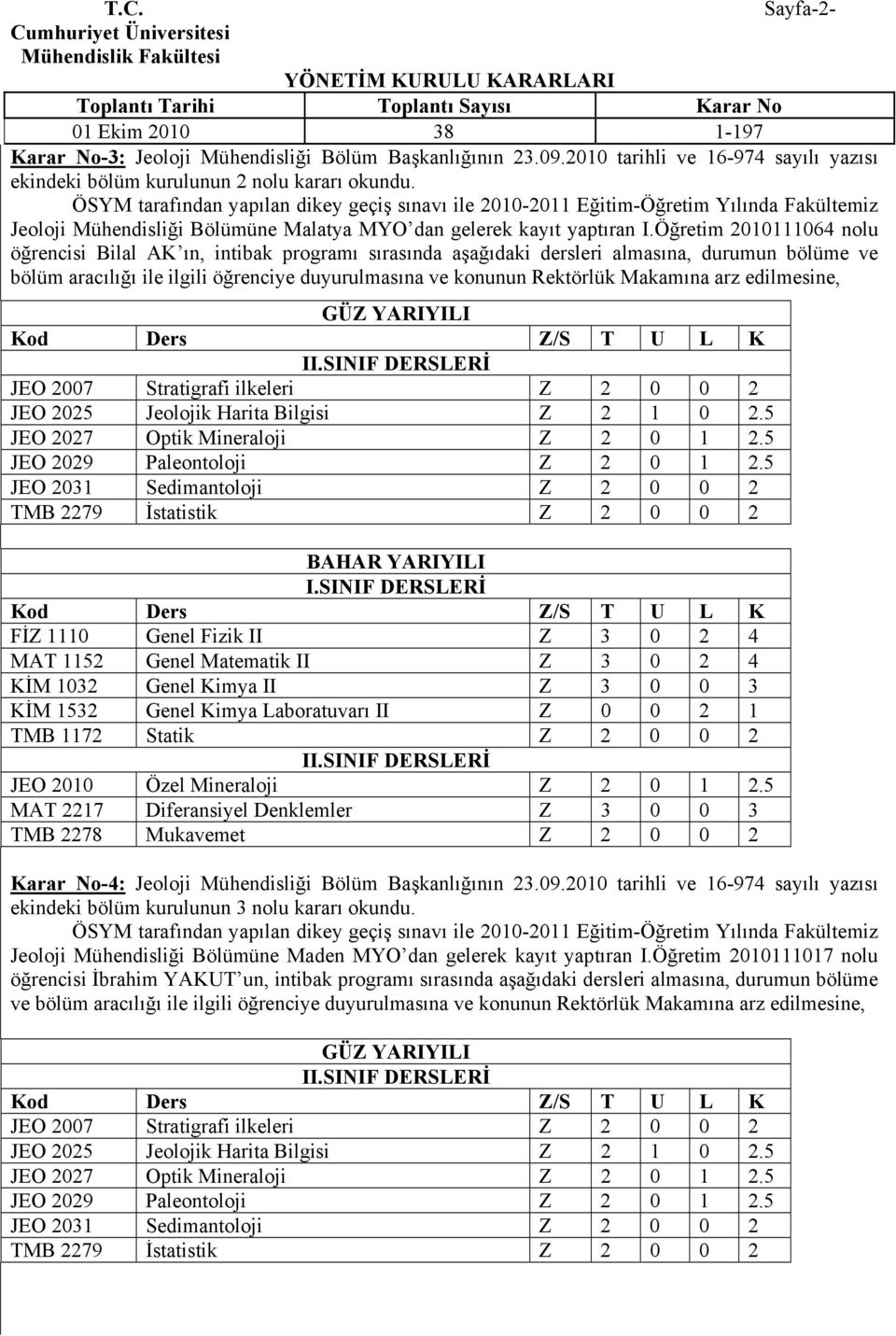 Öğretim 2010111064 nolu öğrencisi Bilal AK ın, intibak programı sırasında aşağıdaki dersleri almasına, durumun bölüme ve bölüm aracılığı ile ilgili öğrenciye duyurulmasına ve konunun Rektörlük