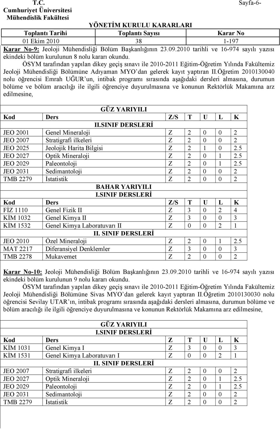 Öğretim 2010130040 nolu öğrencisi Emrah UĞUR un, intibak programı sırasında aşağıdaki dersleri almasına, durumun bölüme ve bölüm aracılığı ile ilgili öğrenciye duyurulmasına ve konunun Rektörlük