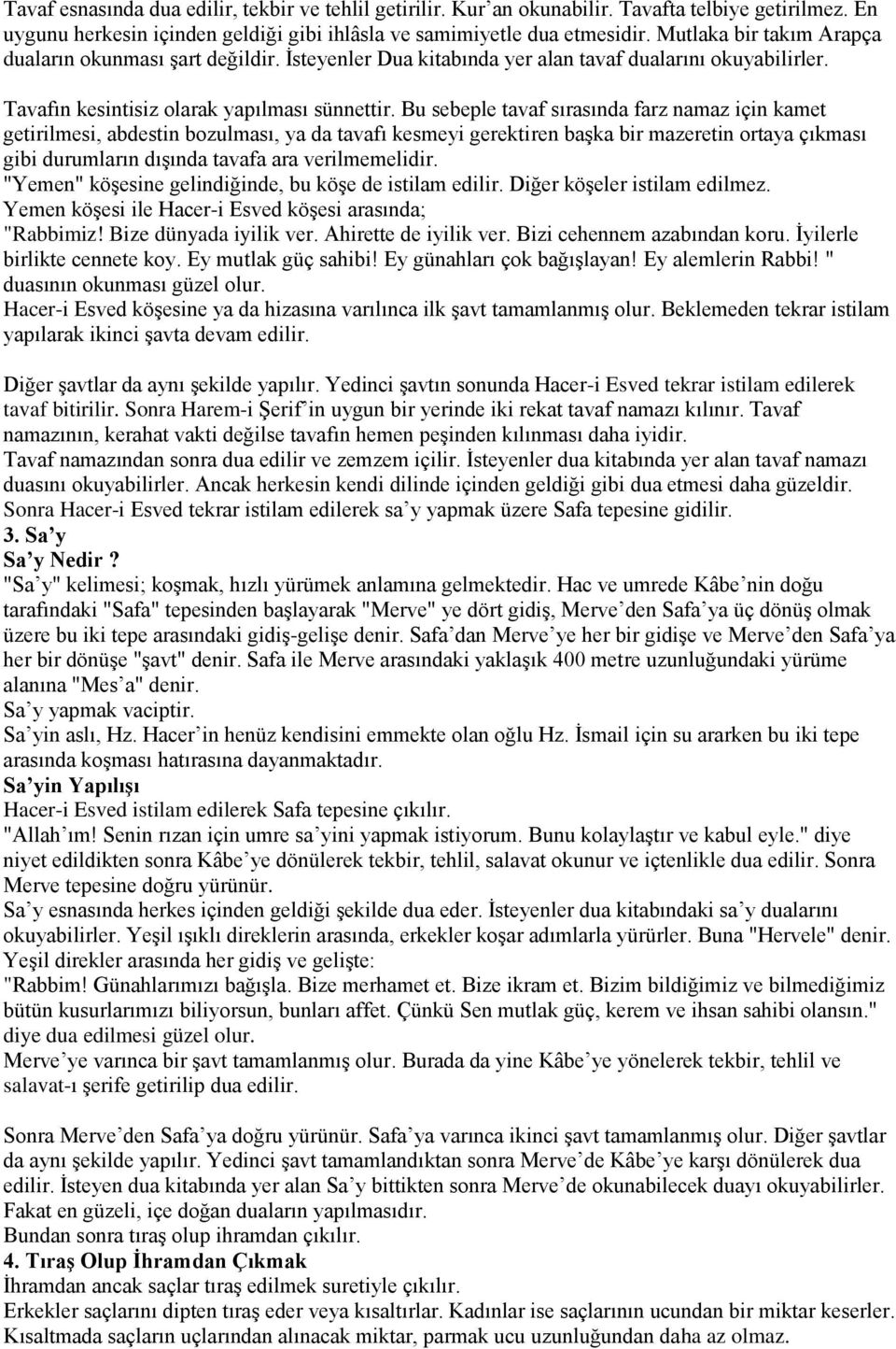 Bu sebeple tavaf sırasında farz namaz için kamet getirilmesi, abdestin bozulması, ya da tavafı kesmeyi gerektiren başka bir mazeretin ortaya çıkması gibi durumların dışında tavafa ara verilmemelidir.