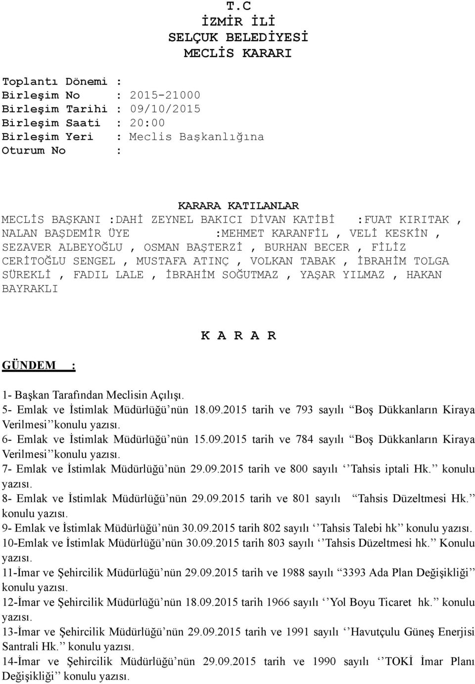 MUSTAFA ATINÇ, VOLKAN TABAK, İBRAHİM TOLGA SÜREKLİ, FADIL LALE, İBRAHİM SOĞUTMAZ, YAŞAR YILMAZ, HAKAN BAYRAKLI GÜNDEM : K A R A R 1- Başkan Tarafından Meclisin Açılışı.