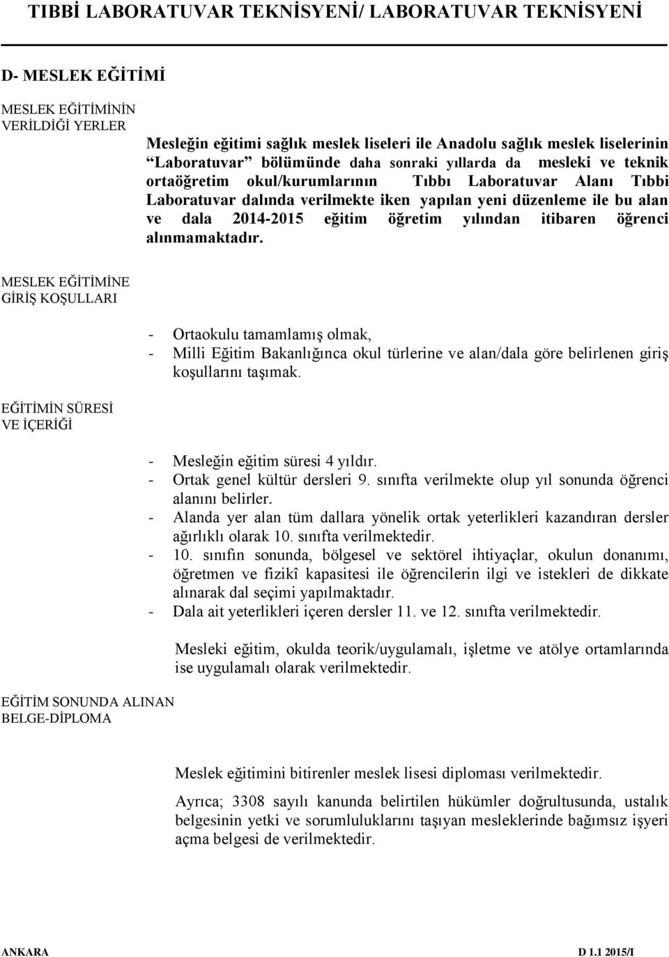 alınmamaktadır. MESLEK EĞİTİMİNE GİRİŞ KOŞULLARI - Ortaokulu tamamlamış olmak, - Milli Eğitim Bakanlığınca okul türlerine ve alan/dala göre belirlenen giriş koşullarını taşımak.