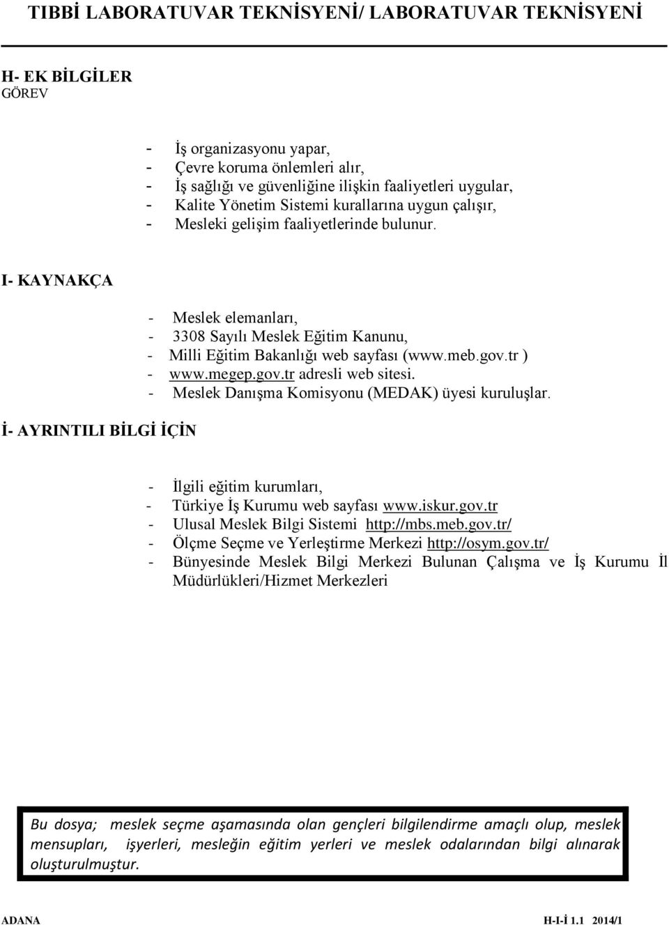 - Meslek Danışma Komisyonu (MEDAK) üyesi kuruluşlar. - İlgili eğitim kurumları, - Türkiye İş Kurumu web sayfası www.iskur.gov.tr - Ulusal Meslek Bilgi Sistemi http://mbs.meb.gov.tr/ - Ölçme Seçme ve Yerleştirme Merkezi http://osym.