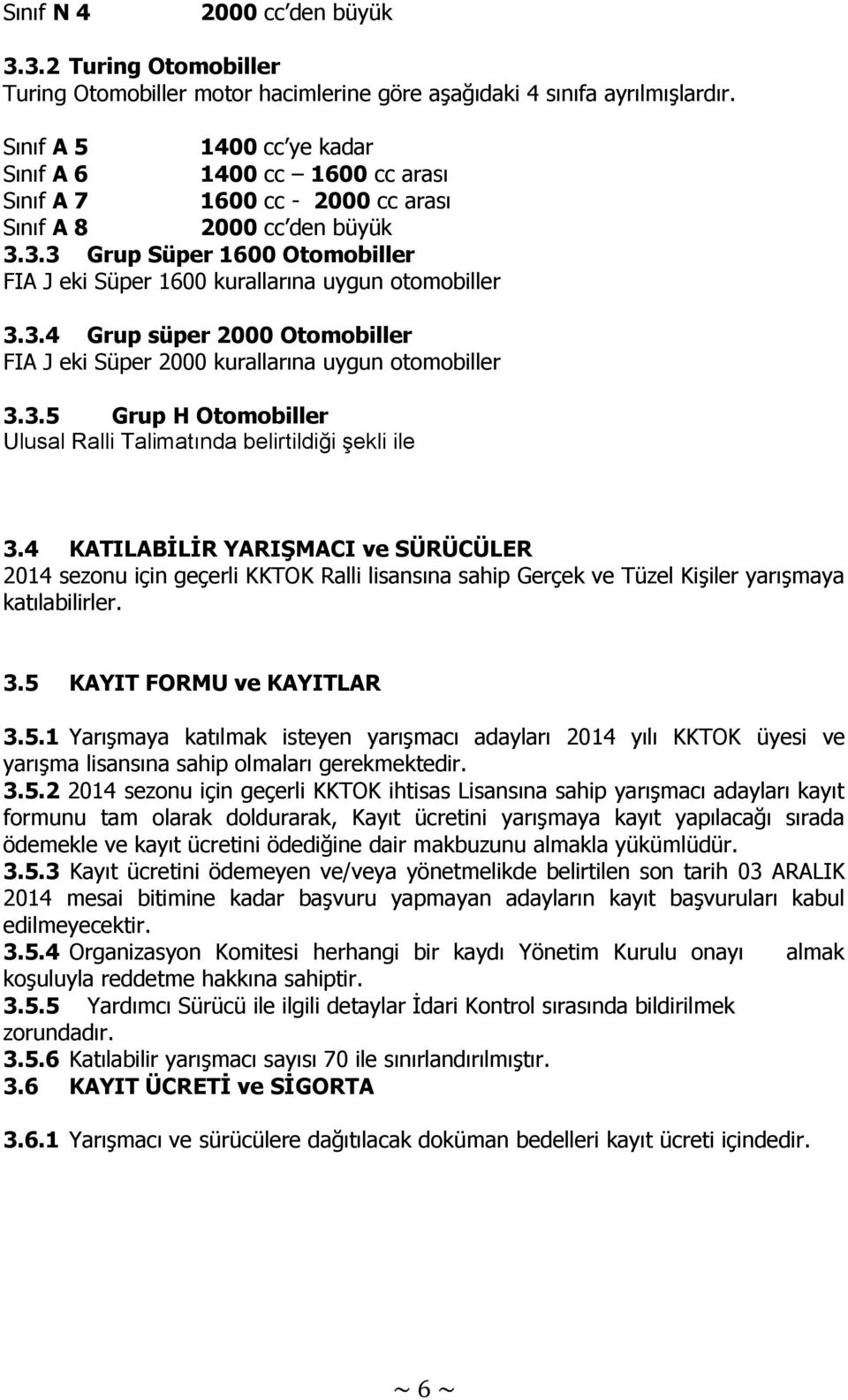 3.3 Grup Süper 1600 Otomobiller FIA J eki Süper 1600 kurallarına uygun otomobiller 3.3.4 Grup süper 2000 Otomobiller FIA J eki Süper 2000 kurallarına uygun otomobiller 3.3.5 Grup H Otomobiller Ulusal Ralli Talimatında belirtildiği şekli ile 3.